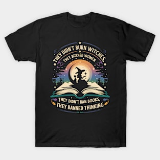 THEY DIDN'T BURN WITCHES. THEY BURNED WOMEN! T-Shirt